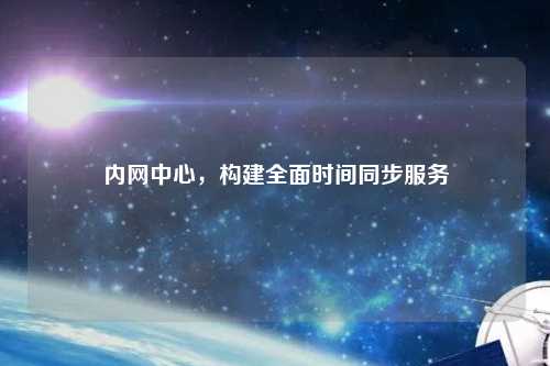 內網中心，構建全面時間同步服務