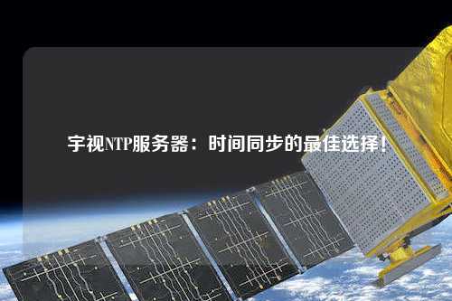 宇視NTP服務器：時間同步的最佳選擇！
