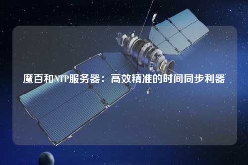 魔百和NTP服務(wù)器：高效精準的時間同步利器