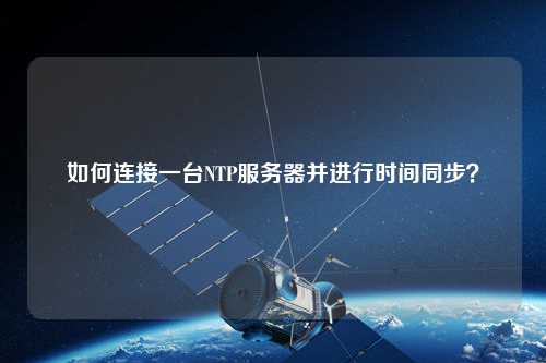 如何連接一臺NTP服務(wù)器并進(jìn)行時(shí)間同步？