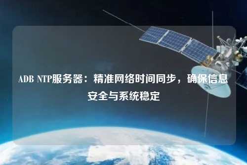 ADB NTP服務器：精準網絡時間同步，確保信息安全與系統穩定