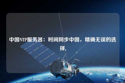 中國NTP服務器：時間同步中國，精確無誤的選擇