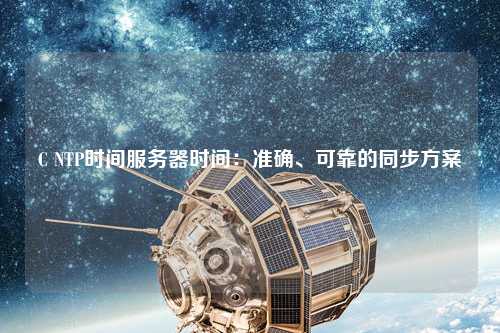 C NTP時間服務器時間：準確、可靠的同步方案