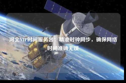 河北NTP時間服務器：精準時鐘同步，確保網(wǎng)絡時間準確無誤