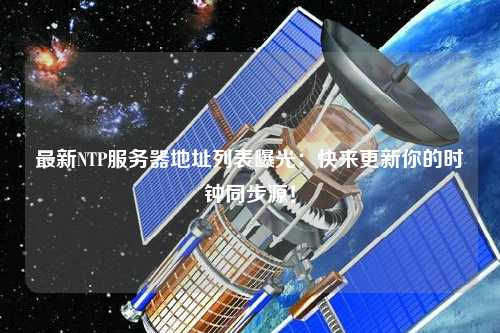 最新NTP服務器地址列表曝光：快來更新你的時鐘同步源！