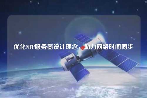 優(yōu)化NTP服務(wù)器設(shè)計(jì)理念，助力網(wǎng)絡(luò)時(shí)間同步