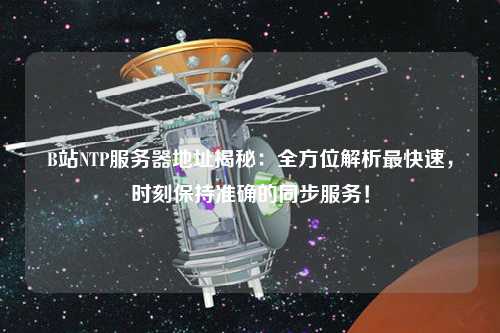 B站NTP服務器地址揭秘：全方位解析最快速，時刻保持準確的同步服務！