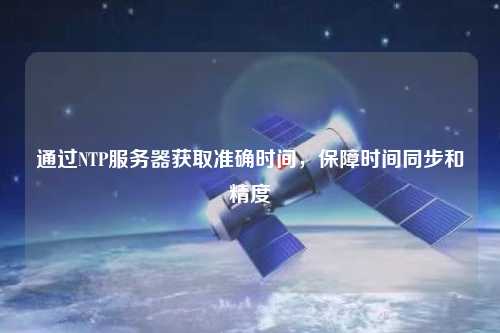 通過NTP服務器獲取準確時間，保障時間同步和精度