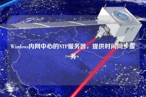Windows內網中心的NTP服務器，提供時間同步服務