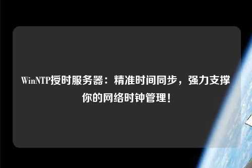 WinNTP授時服務(wù)器：精準(zhǔn)時間同步，強(qiáng)力支撐你的網(wǎng)絡(luò)時鐘管理！