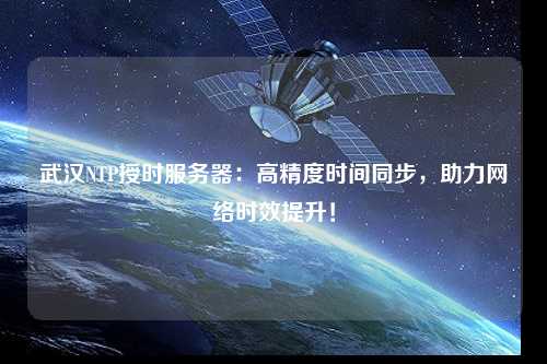 武漢NTP授時服務器：高精度時間同步，助力網絡時效提升！