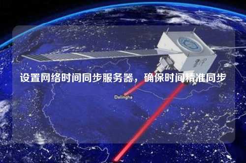設置網(wǎng)絡時間同步服務器，確保時間精準同步