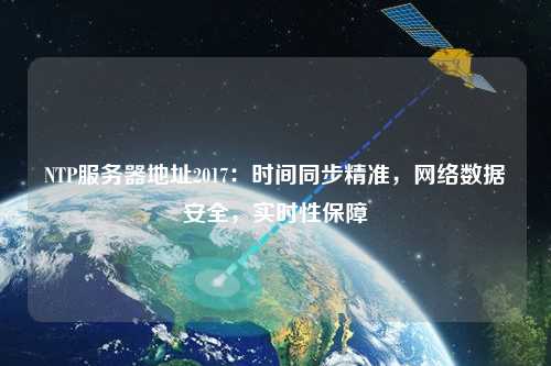 NTP服務器地址2017：時間同步精準，網(wǎng)絡數(shù)據(jù)安全，實時性保障