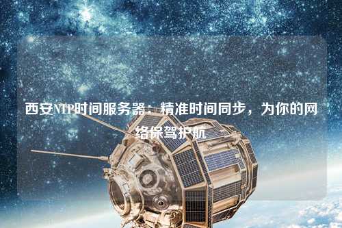 西安NTP時間服務器：精準時間同步，為你的網絡保駕護航