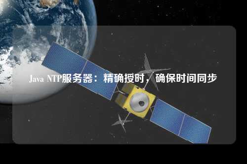 Java NTP服務器：精確授時，確保時間同步