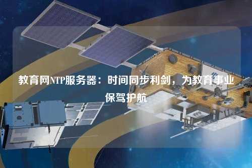 教育網NTP服務器：時間同步利劍，為教育事業保駕護航