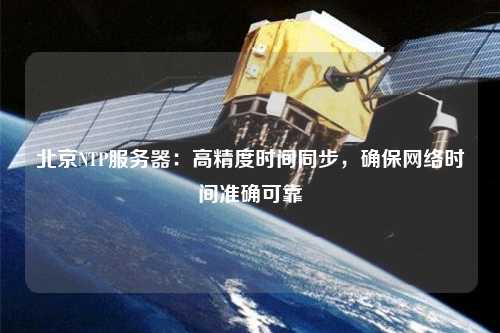 北京NTP服務(wù)器：高精度時間同步，確保網(wǎng)絡(luò)時間準確可靠