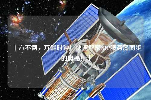 「六不倒，萬能時鐘！快速解密NTP服務器同步的奧秘！」