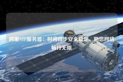 阿里NTP服務(wù)器：時間同步安全穩(wěn)定，助您網(wǎng)絡(luò)暢行無阻