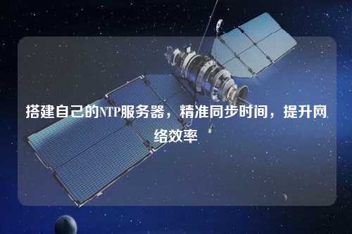 搭建自己的NTP服務(wù)器，精準(zhǔn)同步時(shí)間，提升網(wǎng)絡(luò)效率