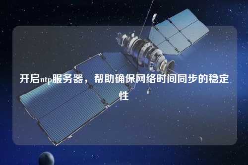 開(kāi)啟ntp服務(wù)器，幫助確保網(wǎng)絡(luò)時(shí)間同步的穩(wěn)定性
