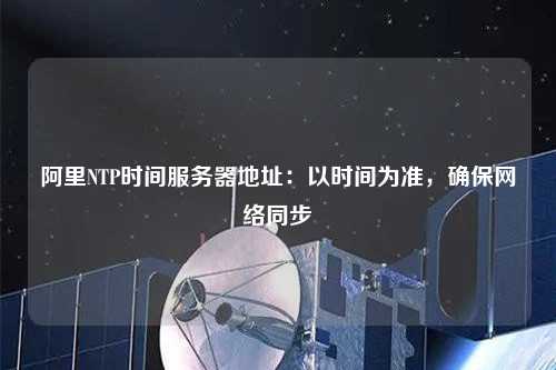 阿里NTP時間服務器地址：以時間為準，確保網絡同步
