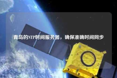 青島的NTP時間服務(wù)器，確保準(zhǔn)確時間同步