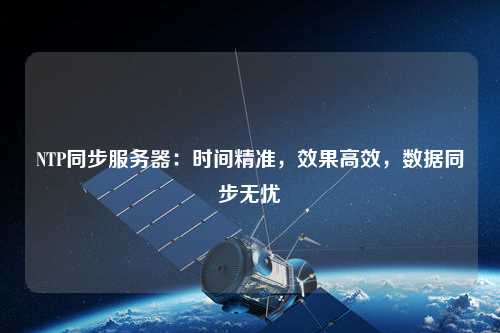 NTP同步服務器：時間精準，效果高效，數據同步無憂