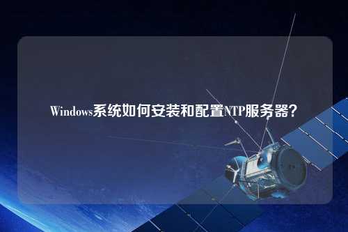 Windows系統如何安裝和配置NTP服務器？