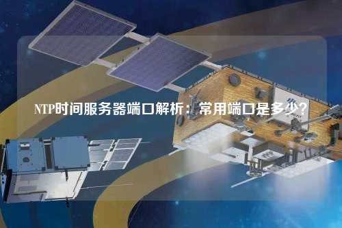 NTP時間服務器端口解析：常用端口是多少？