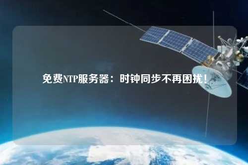 免費NTP服務(wù)器：時鐘同步不再困擾！