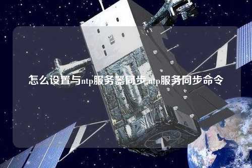 怎么設置與ntp服務器同步,ntp服務同步命令